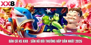Bắn Cá H5 XX8 | Săn Hũ Đổi Thưởng Hấp Dẫn Nhất 2026
