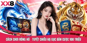 Cách Chơi Rồng Hổ - Tuyệt Chiêu Hạ Gục Bàn Cược 100 Triệu