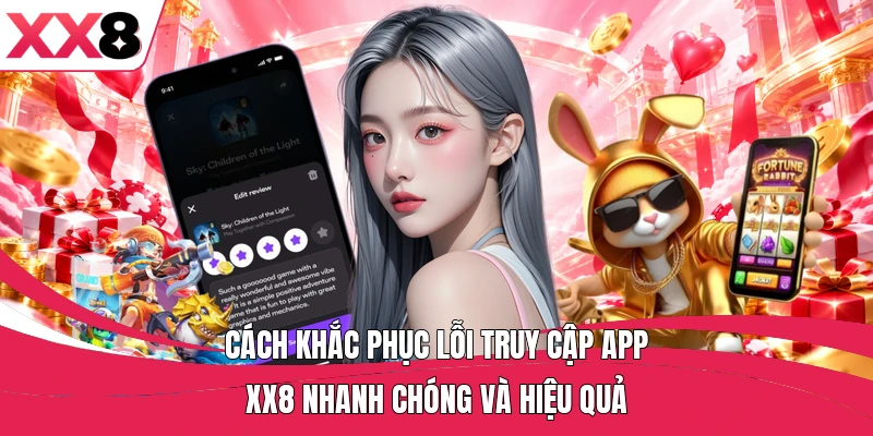 Cách khắc phục lỗi truy cập app XX8 nhanh chóng và hiệu quả