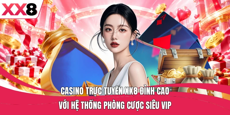 Casino trực tuyến XX8 đỉnh cao với hệ thống phòng cược siêu VIP