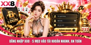 Đăng Nhập XX8 - 5 Mẹo Vào Tài Khoản Nhanh, An Toàn