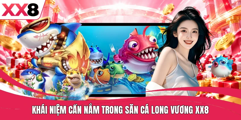 Khái niệm cần nắm trong săn cá long vương XX8