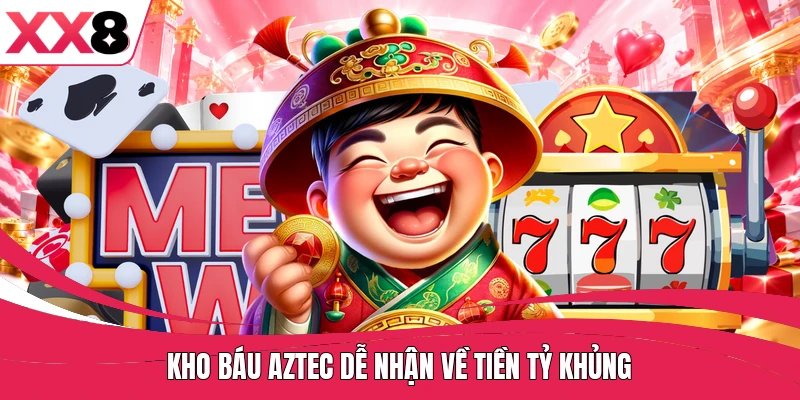 Kho báu Aztec dễ nhận về tiền tỷ khủng