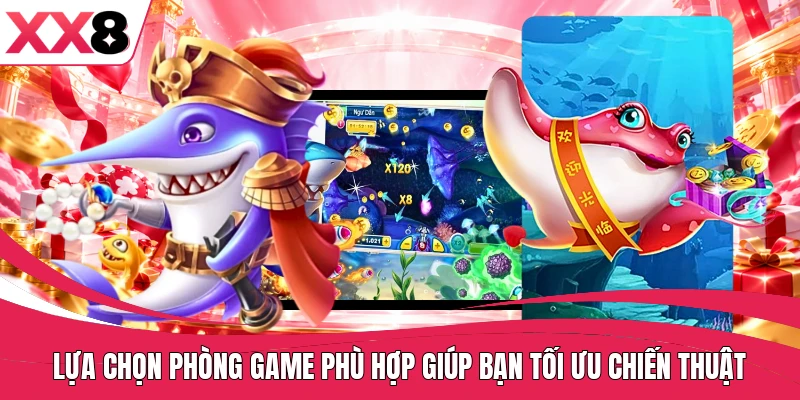 Lựa chọn phòng game phù hợp giúp bạn tối ưu chiến thuật