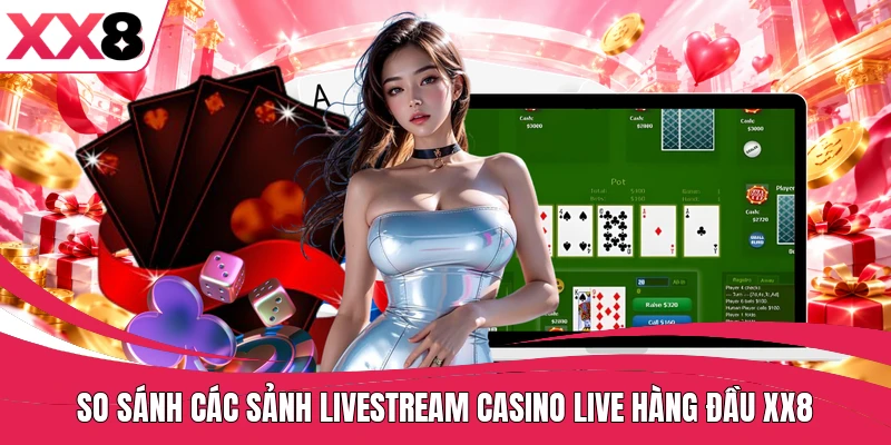 So sánh các sảnh livestream casino live hàng đầu XX8