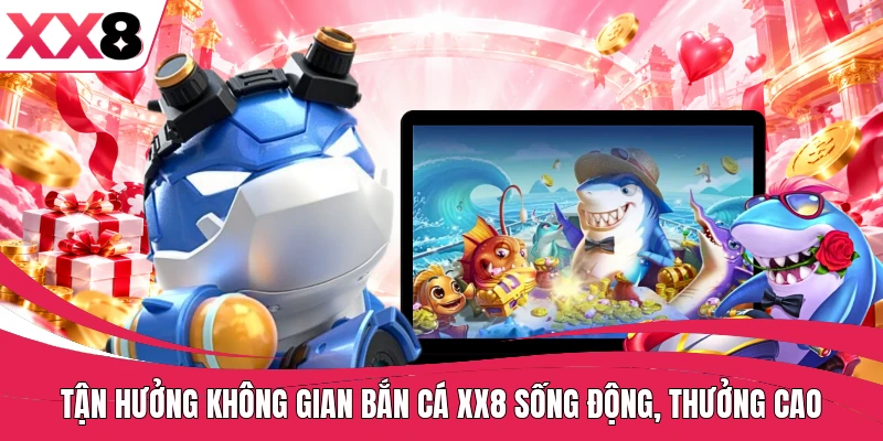 Tận hưởng không gian bắn cá XX8 sống động, thưởng cao