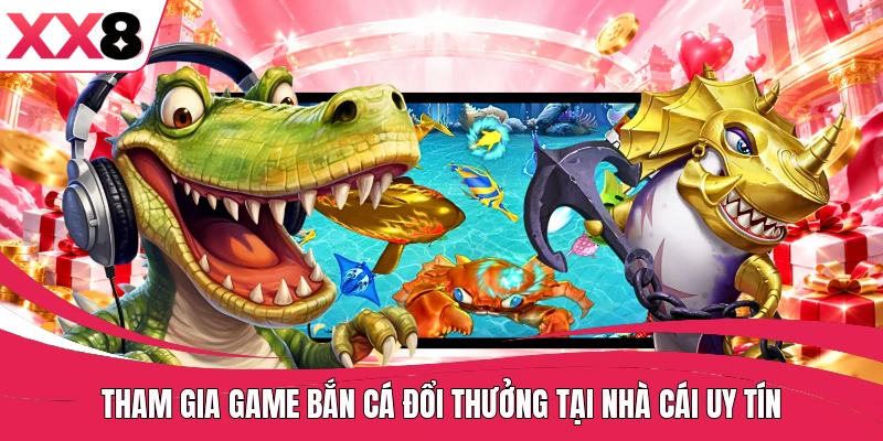 Tham gia game bắn cá đổi thưởng tại nhà cái uy tín