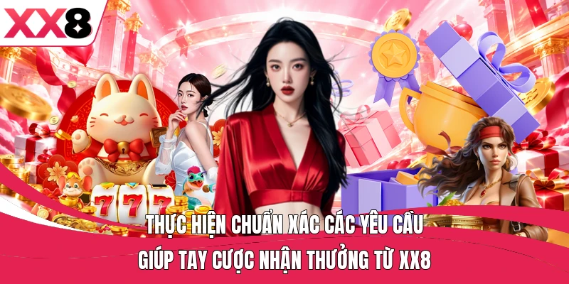 Thực hiện chuẩn xác các yêu cầu giúp tay cược nhận thưởng từ XX8