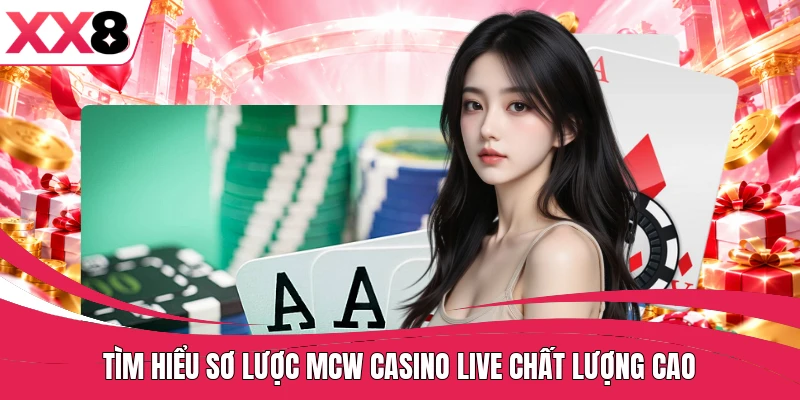 Tìm hiểu sơ lược MCW casino live chất lượng cao