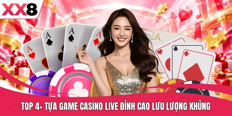 Top 4+ tựa game casino live đỉnh cao lưu lượng khủng