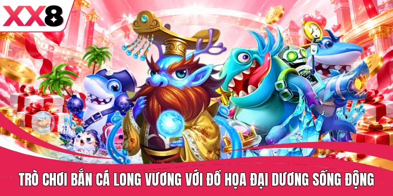 Trò chơi bắn cá long vương với đồ họa đại dương sống động