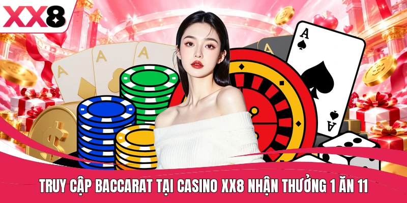 Truy cập Baccarat tại Casino XX8 nhận thưởng 1 ăn 11