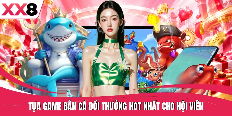 Tựa game bắn cá đổi thưởng hot nhất cho hội viên