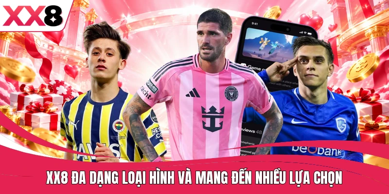 XX8 đa dạng loại hình và mang đến nhiều lựa chọn